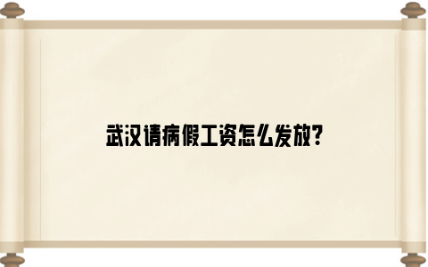 武汉请病假工资怎么发放？