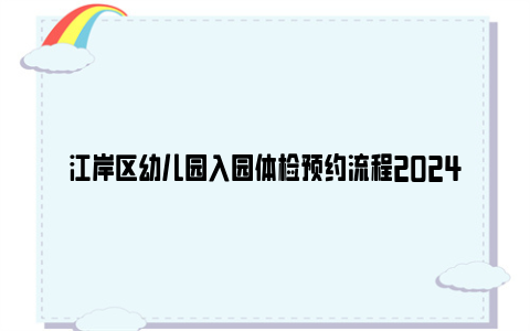 江岸区幼儿园入园体检预约流程2024