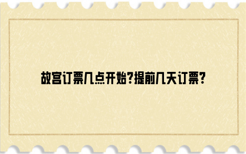 故宫订票几点开始?提前几天订票？