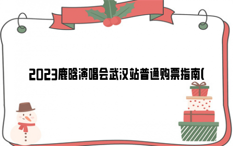 2023鹿晗演唱会武汉站普通购票指南（开票时间+官网订票）