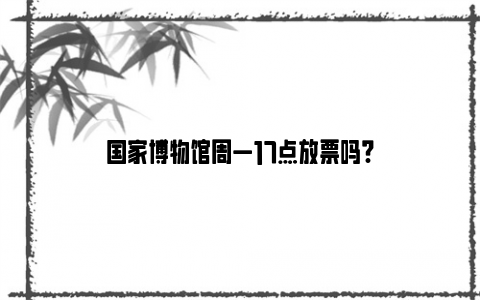 国家博物馆周一17点放票吗?