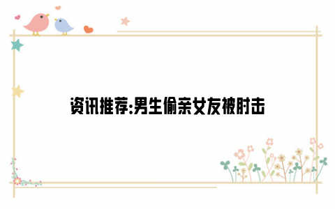 资讯推荐：男生偷亲女友被肘击