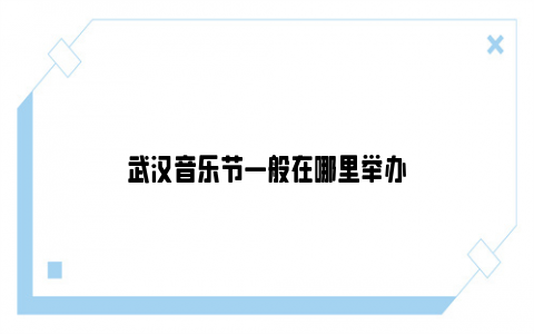 武汉音乐节一般在哪里举办