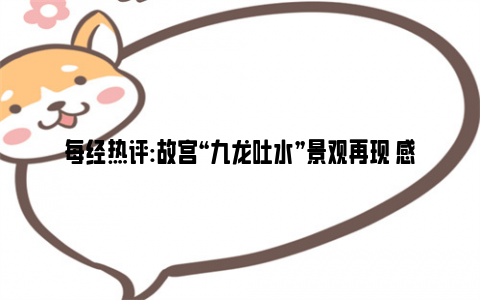 每经热评:故宫“九龙吐水”景观再现 感谢突如其来的暴雨让我们见证奇迹！
