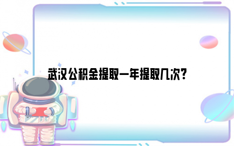 武汉公积金提取一年提取几次？