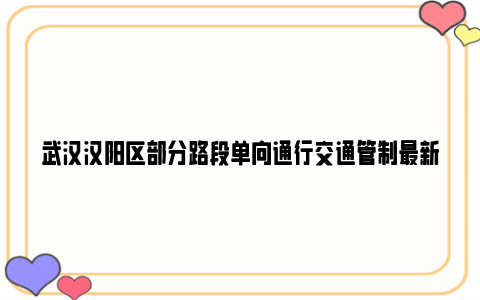 武汉汉阳区部分路段单向通行交通管制最新通告
