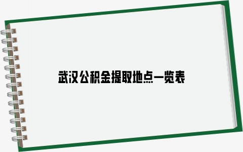 武汉公积金提取地点一览表