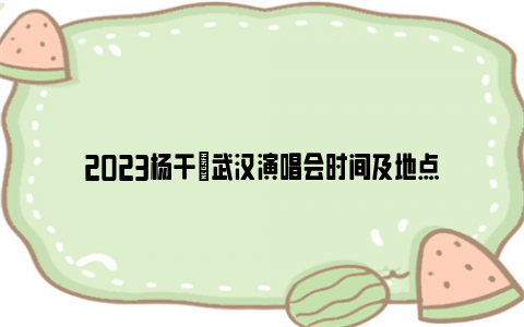 2023杨千嬅武汉演唱会时间及地点