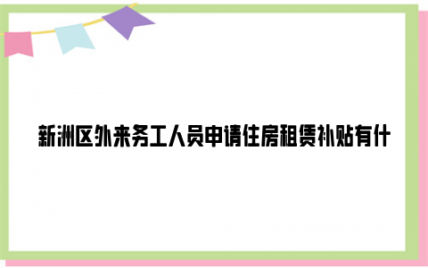 新洲区外来务工人员申请住房租赁补贴有什么条件?