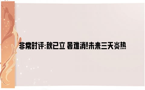 非常时评:秋已立 暑难消！未来三天炎热依旧