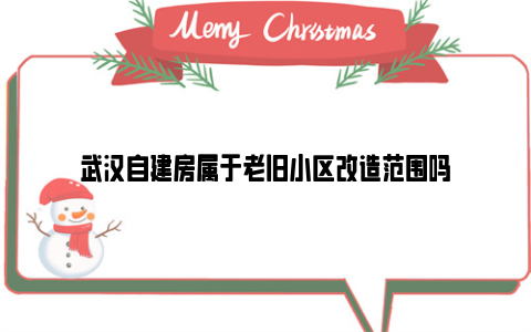 武汉自建房属于老旧小区改造范围吗