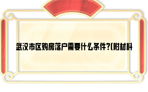 武汉市区购房落户需要什么条件？（附材料要求）