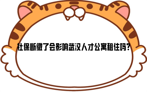 社保断缴了会影响武汉人才公寓租住吗?