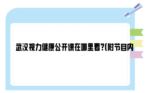 武汉视力健康公开课在哪里看？（附节目内容）