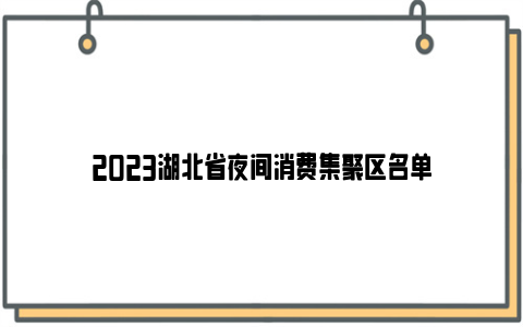 2023湖北省夜间消费集聚区名单
