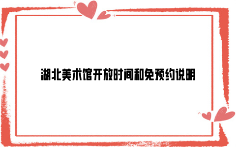 湖北美术馆开放时间和免预约说明