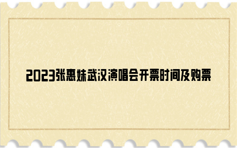 2023张惠妹武汉演唱会开票时间及购票入口