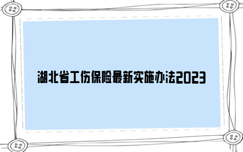 湖北省工伤保险最新实施办法2023