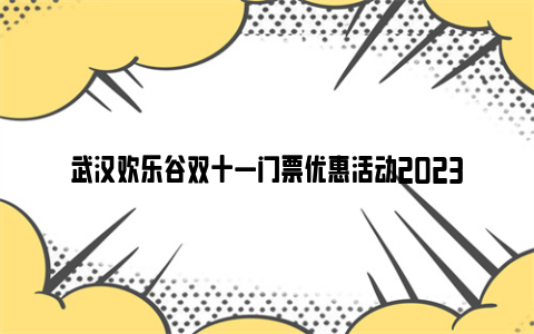 武汉欢乐谷双十一门票优惠活动2023