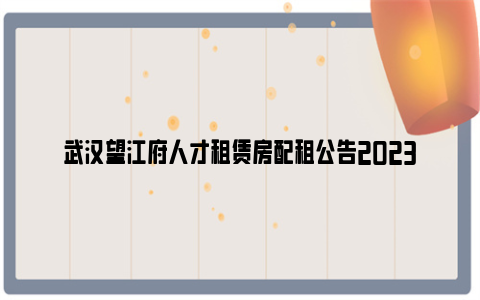 武汉望江府人才租赁房配租公告2023