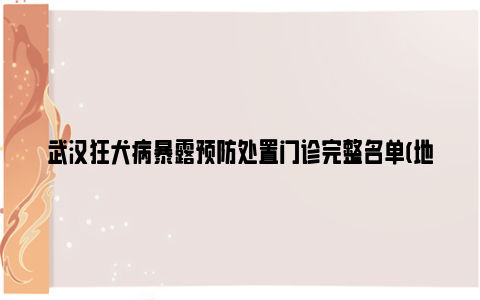 武汉狂犬病暴露预防处置门诊完整名单(地址+时间+电话)