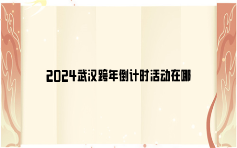 2024武汉跨年倒计时活动在哪