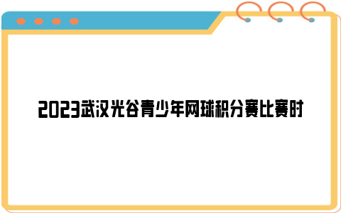 2023武汉光谷青少年网球积分赛比赛时间