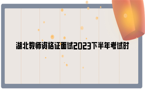 湖北教师资格证面试2023下半年考试时间