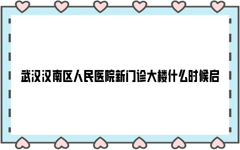 武汉汉南区人民医院新门诊大楼什么时候启用