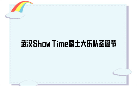 武汉Show Time爵士大乐队圣诞节演出时间和地点