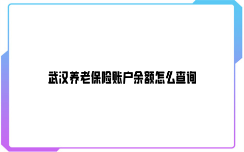 武汉养老保险账户余额怎么查询