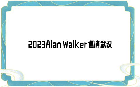 2023Alan Walker巡演武汉站交通出行指南