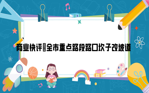 商业快评|全市重点路段路口坎子改坡道 让单车、轮椅、婴儿车通行无碍