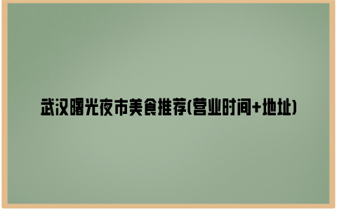 武汉曙光夜市美食推荐(营业时间+地址)