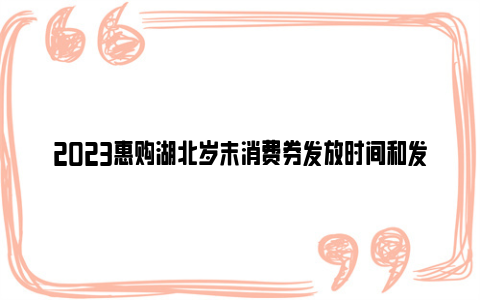 2023惠购湖北岁末消费券发放时间和发放平台