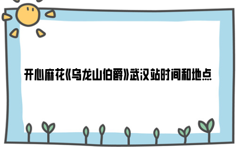 开心麻花《乌龙山伯爵》武汉站时间和地点2023