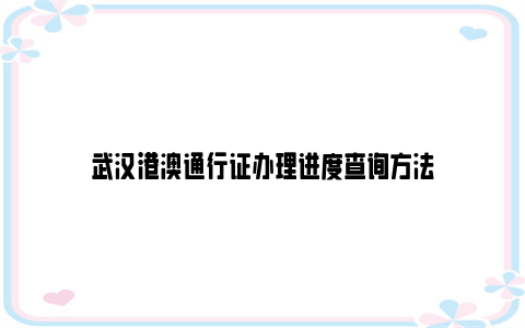 武汉港澳通行证办理进度查询方法