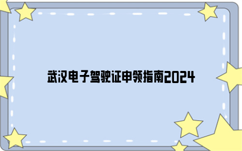 武汉电子驾驶证申领指南2024