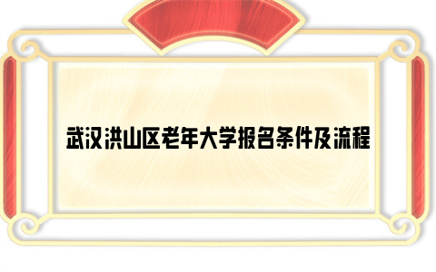 武汉洪山区老年大学报名条件及流程