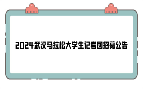 2024武汉马拉松大学生记者团招募公告