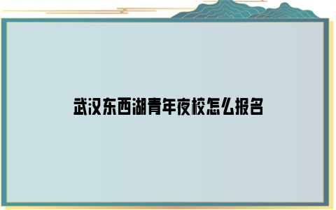 武汉东西湖青年夜校怎么报名