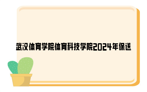 武汉体育学院体育科技学院2024年保送录取运动员招生简章
