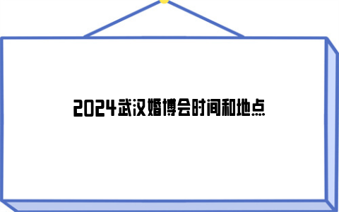 2024武汉婚博会时间和地点
