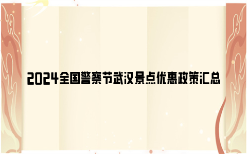 2024全国警察节武汉景点优惠政策汇总