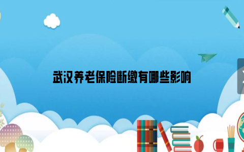武汉养老保险断缴有哪些影响