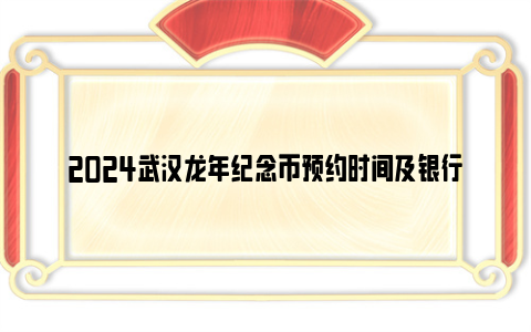2024武汉龙年纪念币预约时间及银行