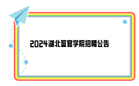 2024湖北警官学院招聘公告