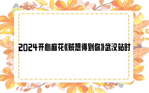 2024开心麻花《贼想得到你》武汉站时间和地点