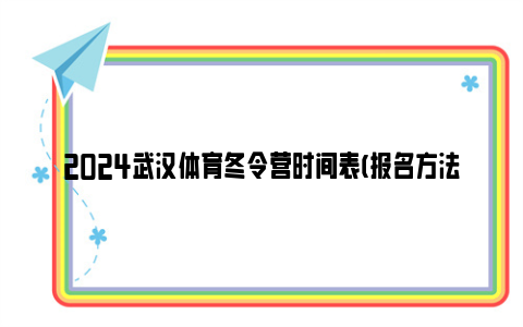 2024武汉体育冬令营时间表(报名方法+活动内容)