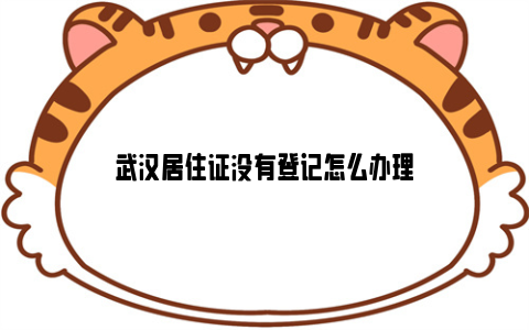 武汉居住证没有登记怎么办理